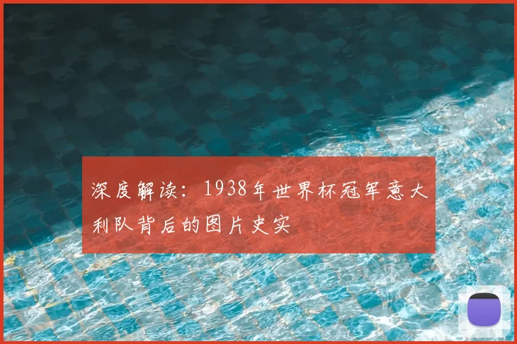 深度解读：1938年世界杯冠军意大利队背后的图片史实