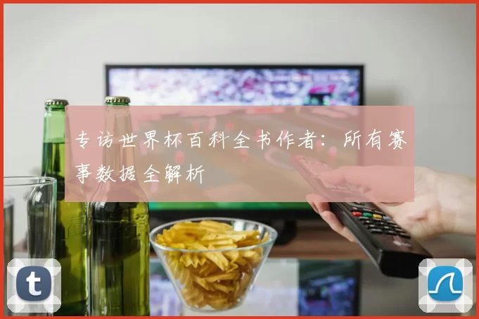 专访世界杯百科全书作者：所有赛事数据全解析