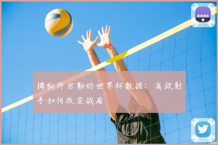 揭秘许尔勒的世界杯数据：高效射手如何改变战局