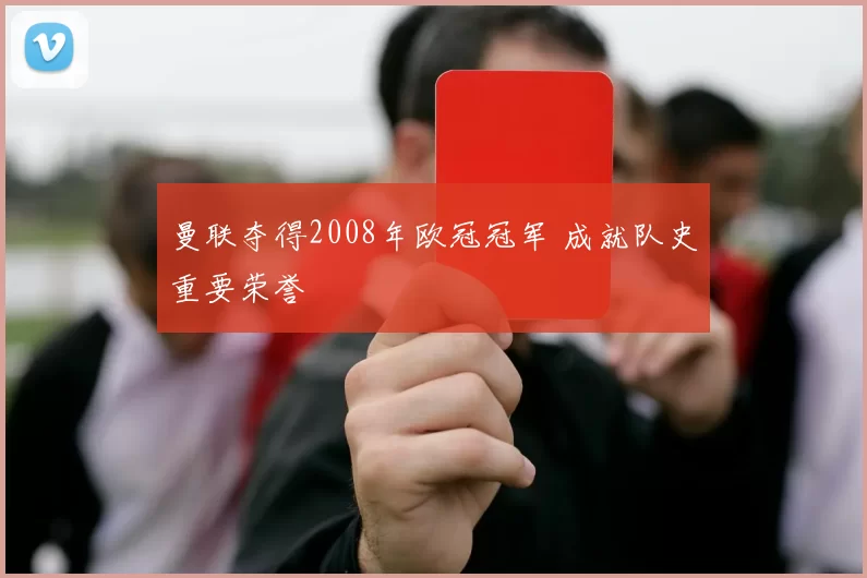 曼联夺得2008年欧冠冠军 成就队史重要荣誉