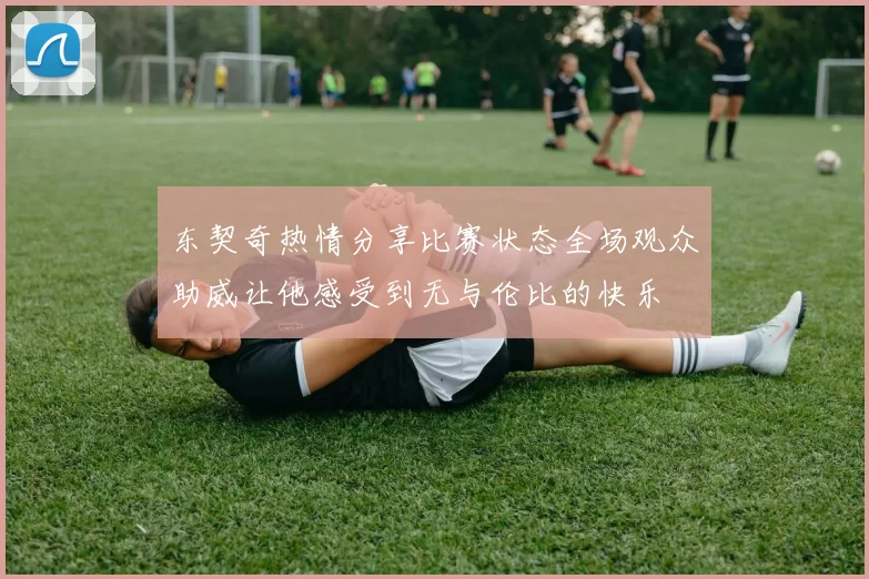 东契奇热情分享比赛状态全场观众助威让他感受到无与伦比的快乐