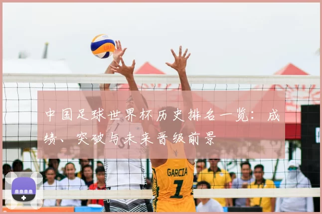 中国足球世界杯历史排名一览：成绩、突破与未来晋级前景