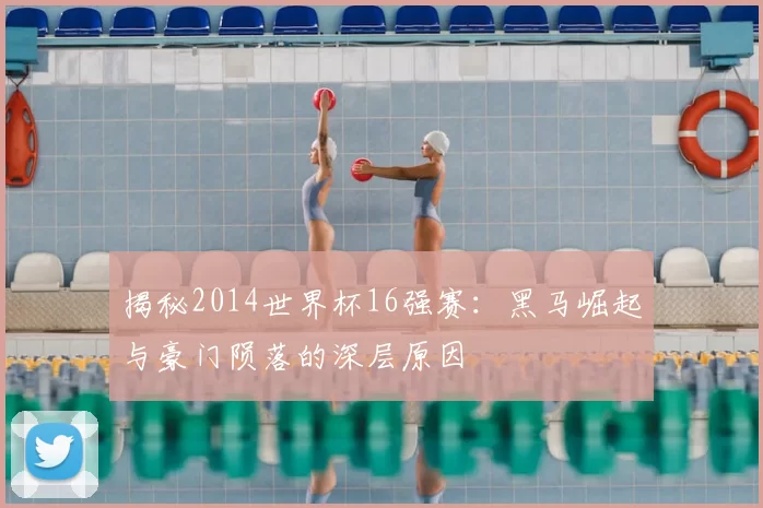 揭秘2014世界杯16强赛:黑马崛起与豪门陨落的深层原因