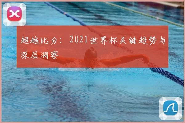 超越比分:2021世界杯关键趋势与深层洞察