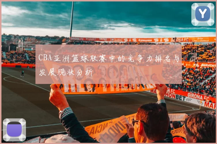CBA亚洲篮球联赛中的竞争力排名与发展现状分析