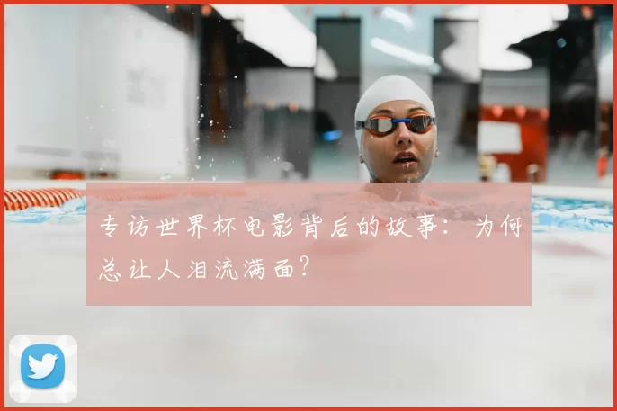 专访世界杯电影背后的故事：为何总让人泪流满面？
