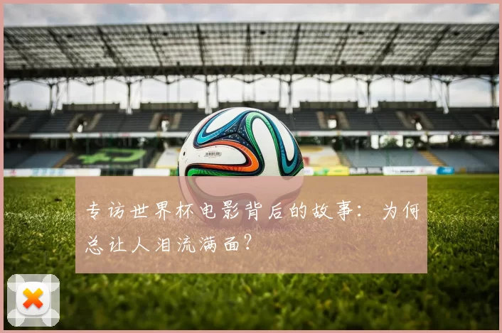 专访世界杯电影背后的故事：为何总让人泪流满面？