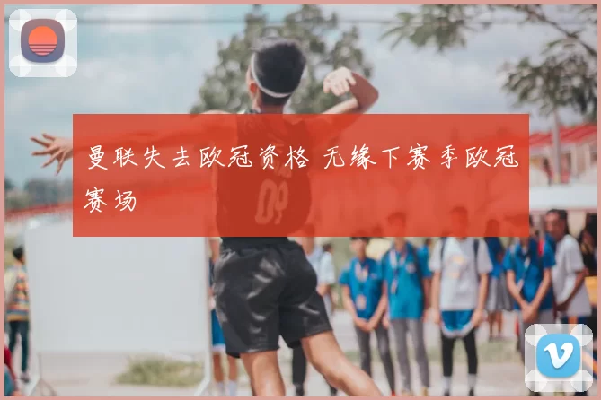 曼联失去欧冠资格 无缘下赛季欧冠赛场