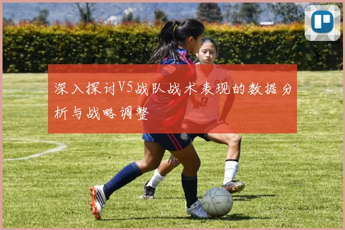 深入探讨V5战队战术表现的数据分析与战略调整