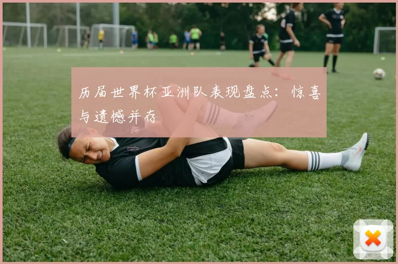 历届世界杯亚洲队表现盘点:惊喜与遗憾并存