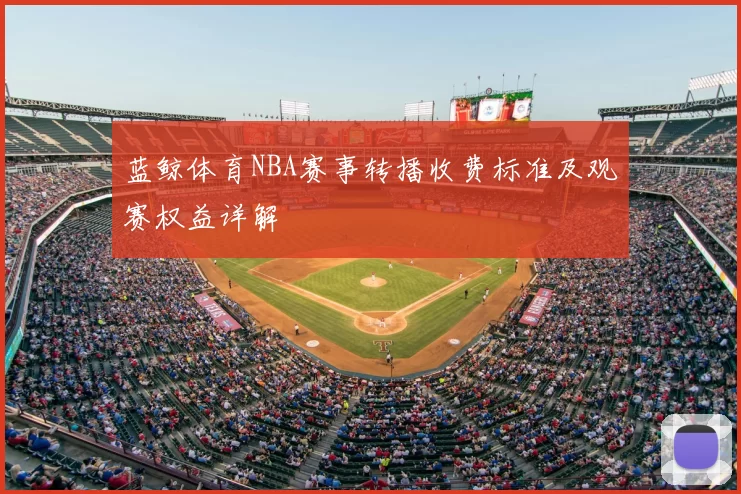 蓝鲸体育NBA赛事转播收费标准及观赛权益详解