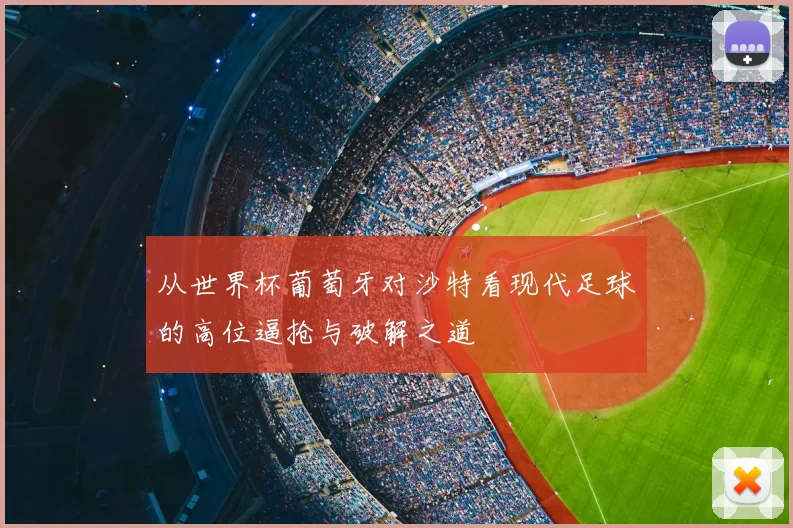 从世界杯葡萄牙对沙特看现代足球的高位逼抢与破解之道