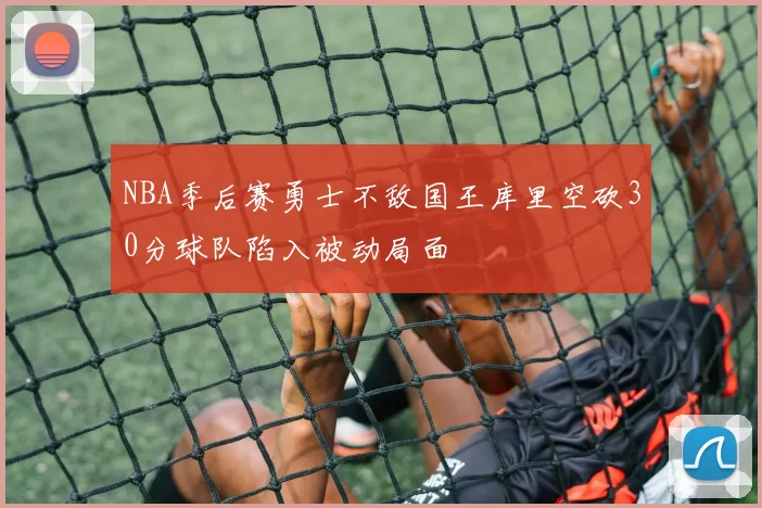 NBA季后赛勇士不敌国王库里空砍30分球队陷入被动局面