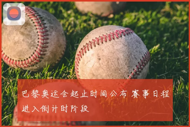 巴黎奥运会起止时间公布 赛事日程进入倒计时阶段