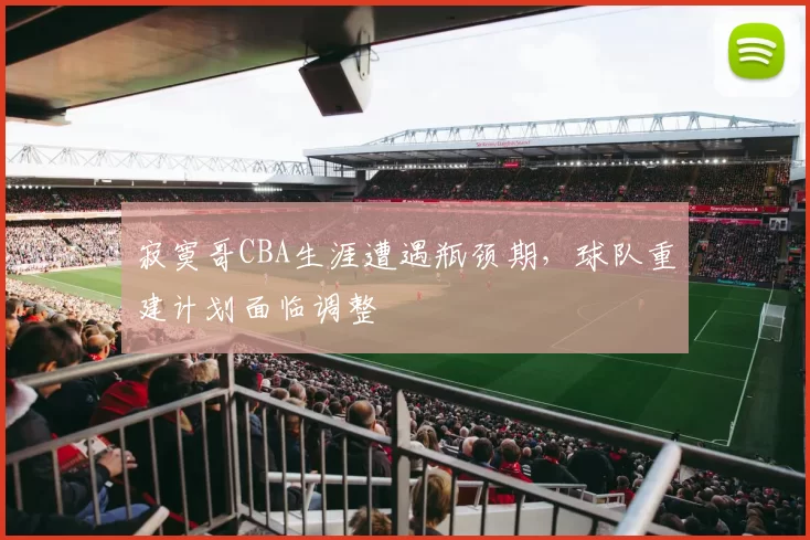 寂寞哥CBA生涯遭遇瓶颈期，球队重建计划面临调整