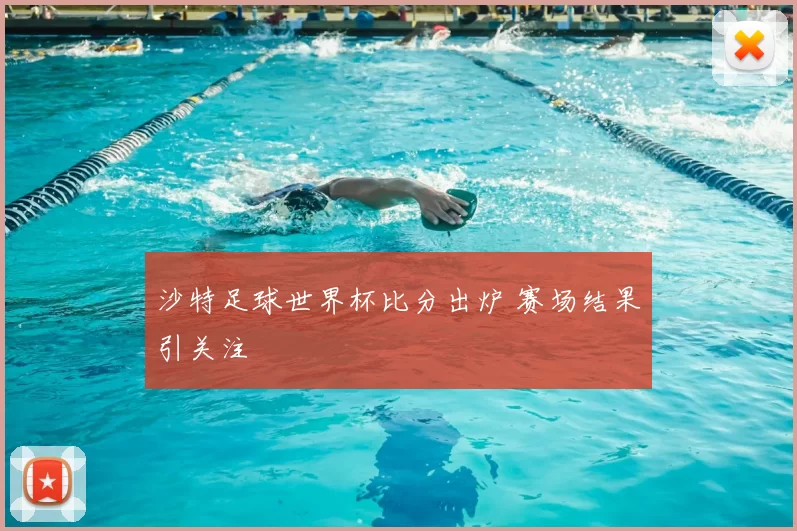 沙特足球世界杯比分出炉 赛场结果引关注