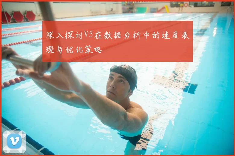 深入探讨V5在数据分析中的速度表现与优化策略
