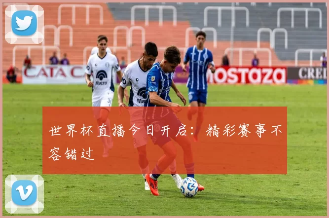 世界杯直播今日开启：精彩赛事不容错过