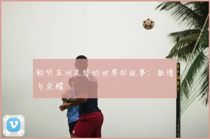 聆听亚洲足球的世界杯故事：激情与荣耀