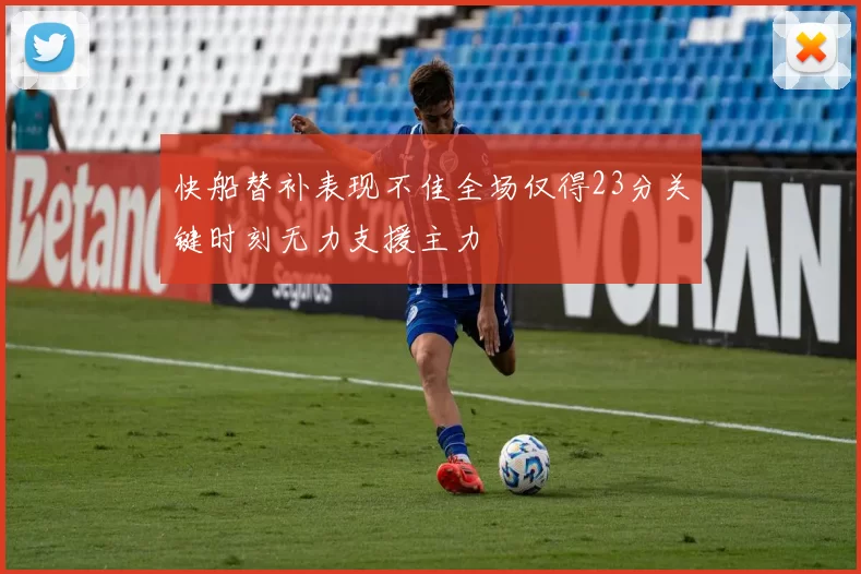 快船替补表现不佳全场仅得23分关键时刻无力支援主力