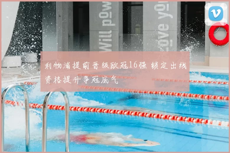 利物浦提前晋级欧冠16强 锁定出线资格提升争冠底气
