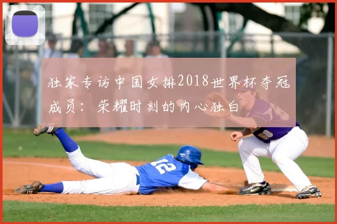 独家专访中国女排2018世界杯夺冠成员：荣耀时刻的内心独白