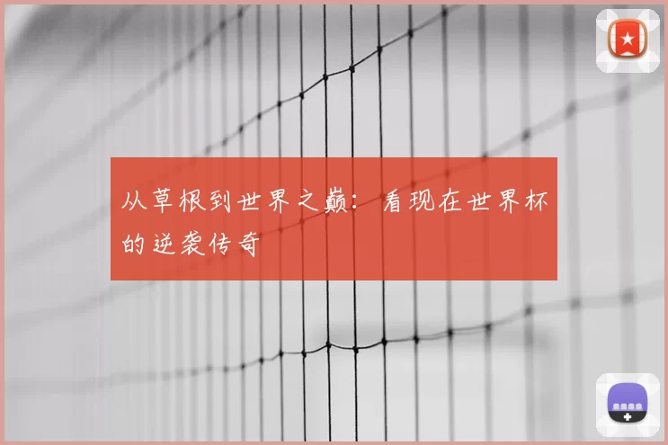 从草根到世界之巅：看现在世界杯的逆袭传奇