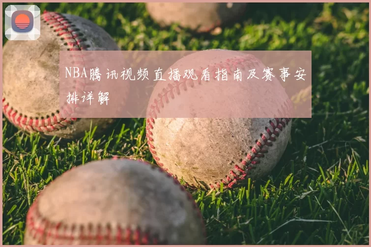 NBA腾讯视频直播观看指南及赛事安排详解