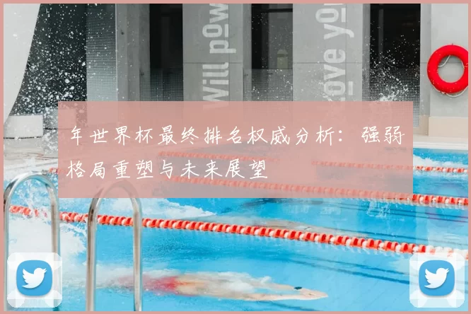 年世界杯最终排名权威分析：强弱格局重塑与未来展望