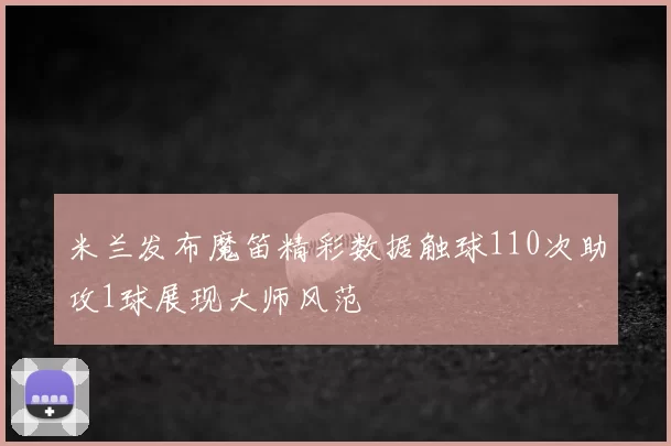 米兰发布魔笛精彩数据触球110次助攻1球展现大师风范