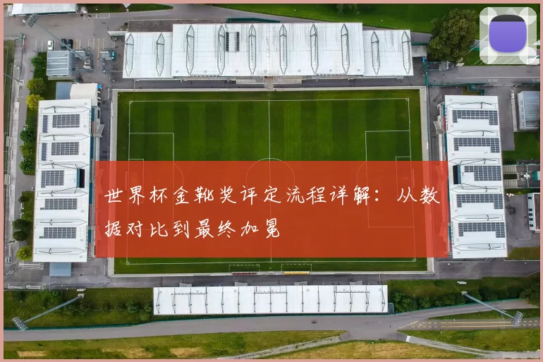 世界杯金靴奖评定流程详解:从数据对比到最终加冕