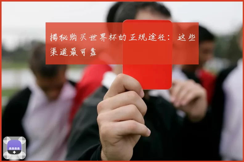 揭秘购买世界杯的正规途径：这些渠道最可靠