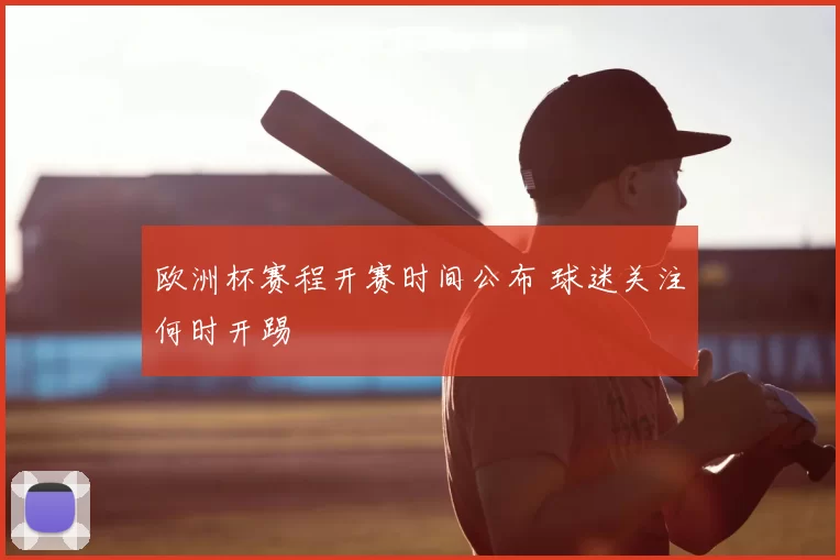 欧洲杯赛程开赛时间公布 球迷关注何时开踢