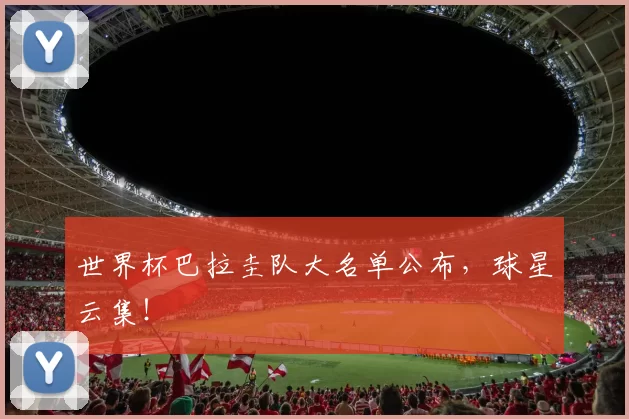 世界杯巴拉圭队大名单公布，球星云集！