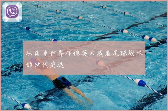 从南非世界杯德英大战看足球战术的世代更迭