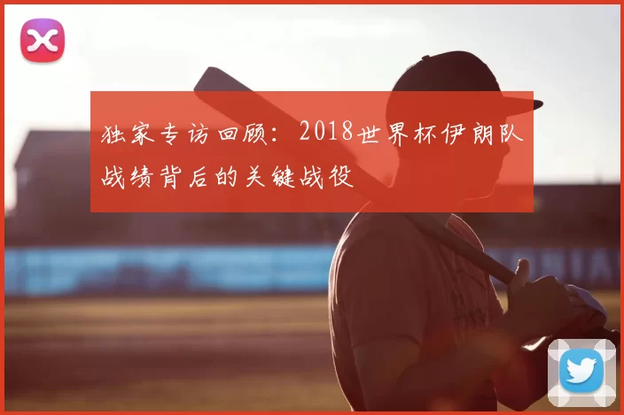 独家专访回顾：2018世界杯伊朗队战绩背后的关键战役