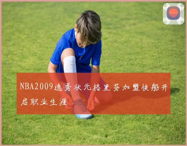 NBA2009选秀状元格里芬加盟快船开启职业生涯