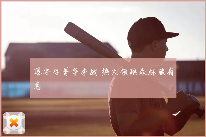 曝字母哥争夺战 热火领跑森林狼有意