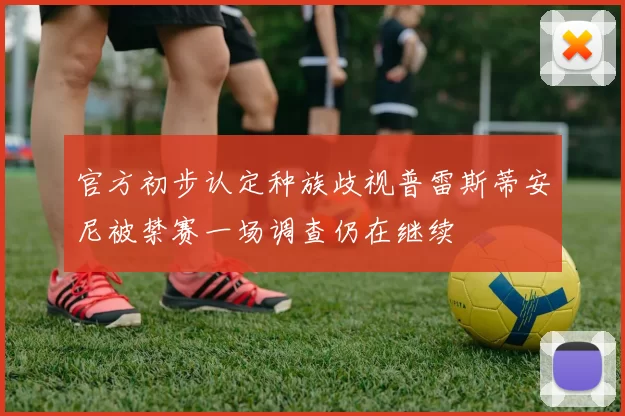 官方初步认定种族歧视普雷斯蒂安尼被禁赛一场调查仍在继续